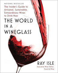 Title: The World in a Wineglass: The Insider's Guide to Artisanal, Sustainable, Extraordinary Wines to Drink Now, Author: Ray Isle