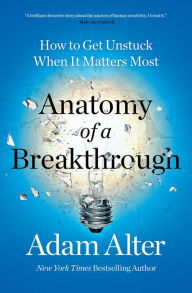 Title: Anatomy of a Breakthrough: How to Get Unstuck When It Matters Most, Author: Adam Alter