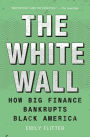 The White Wall: How Big Finance Bankrupts Black America