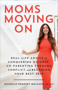 Title: Moms Moving On: Real-Life Advice on Conquering Divorce, Co-Parenting Through Conflict, and Becoming Your Best Self, Author: Michelle Dempsey-Multack MS