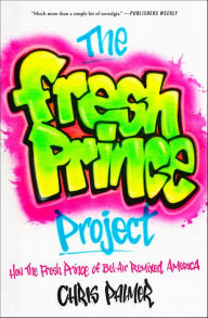 Title: The Fresh Prince Project: How the Fresh Prince of Bel-Air Remixed America, Author: Chris Palmer