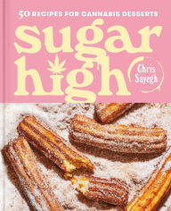 Title: Sugar High: 50 Recipes for Cannabis Desserts: A Cookbook, Author: Chris Sayegh
