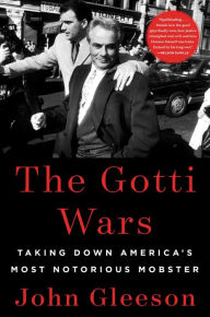 Title: The Gotti Wars: Taking Down America's Most Notorious Mobster, Author: John Gleeson