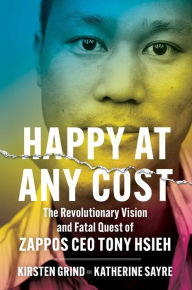 Title: Happy at Any Cost: The Revolutionary Vision and Fatal Quest of Zappos CEO Tony Hsieh, Author: Kirsten Grind