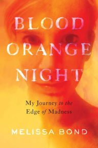 Google books downloaden epub Blood Orange Night: My Journey to the Edge of Madness DJVU CHM FB2 by Melissa Bond (English literature)
