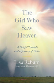 Title: The Girl Who Saw Heaven: A Fateful Tornado and a Journey of Faith, Author: Lisa Reburn