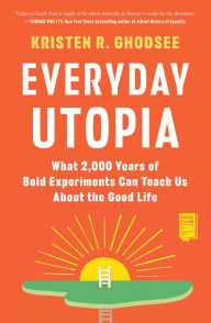 Title: Everyday Utopia: What 2,000 Years of Wild Experiments Can Teach Us About the Good Life, Author: Kristen R. Ghodsee