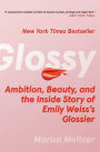 Glossy: Ambition, Beauty, and the Inside Story of Emily Weiss's Glossier