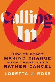 Title: Calling In: How to Start Making Change with Those You'd Rather Cancel, Author: Loretta J Ross