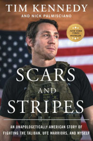 Title: Scars and Stripes: An Unapologetically American Story of Fighting the Taliban, UFC Warriors, and Myself, Author: Tim Kennedy
