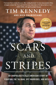 Title: Scars and Stripes: An Unapologetically American Story of Fighting the Taliban, UFC Warriors, and Myself, Author: Tim Kennedy