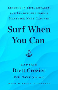 Title: Surf When You Can: Lessons in Life, Loyalty, and Leadership from a Maverick Navy Captain, Author: Brett Crozier