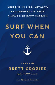 Title: Surf When You Can: Lessons in Life, Loyalty, and Leadership from a Maverick Navy Captain, Author: Brett Crozier