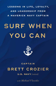 Surf When You Can: Lessons in Life, Loyalty, and Leadership from a Maverick Navy Captain