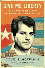 Books downloads ipod Give Me Liberty: The True Story of Oswaldo Payá and his Daring Quest for a Free Cuba in English by David E. Hoffman FB2 RTF MOBI 9781982191191