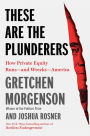 These Are the Plunderers: How Private Equity Runs-and Wrecks-America