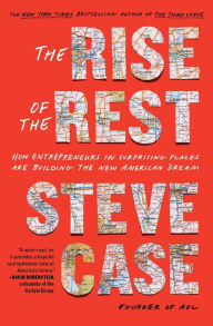 Title: The Rise of the Rest: How Entrepreneurs in Surprising Places are Building the New American Dream, Author: Steve Case