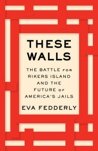 Title: These Walls: The Battle for Rikers Island and the Future of America's Jails, Author: Eva Fedderly