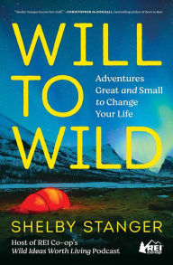 Title: Will to Wild: Adventures Great and Small to Change Your Life, Author: Shelby Stanger
