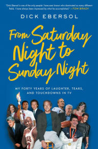 Title: From Saturday Night to Sunday Night: My Forty Years of Laughter, Tears, and Touchdowns in TV, Author: Dick Ebersol