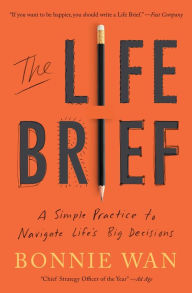 Title: The Life Brief: A Simple Practice to Navigate Life's Big Decisions, Author: Bonnie Wan