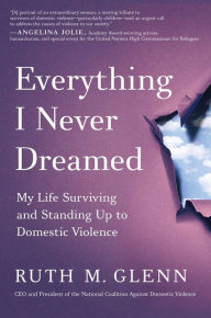 Free books text download Everything I Never Dreamed: My Life Surviving and Standing Up to Domestic Violence English version RTF CHM MOBI by Ruth M. Glenn, Ruth M. Glenn