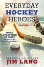 Everyday Hockey Heroes, Volume III: More Uplifting Stories Celebrating Our Great Game