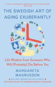 Download ebooks for ipods The Swedish Art of Aging Exuberantly: Life Wisdom from Someone Who Will (Probably) Die Before You by Margareta Magnusson, Margareta Magnusson 9781982196622