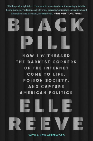 Black Pill: How I Witnessed the Darkest Corners of Internet Come to Life, Poison Society, and Capture American Politics