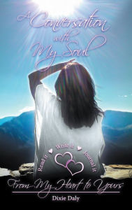 Title: A Conversation with My Soul a Walk to Your Soul: From My Heart to Yours, Author: Dixie Daly