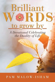 Title: Brilliant Words to Grow By: A Devotional Celebrating the Duality of Life, Author: Pam Malow-Isham