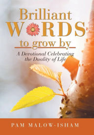 Title: Brilliant Words to Grow By: A Devotional Celebrating the Duality of Life, Author: Pam Malow-Isham