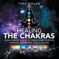Title: Healing the Chakras: Clear Energy Blocks to Transform Your Life Through Awareness, Yoga & Juicing, Author: Tara Nolan
