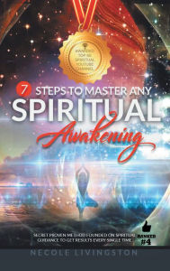 Title: 7 Steps to Master Any Spiritual Awakening: Secret Proven Method Founded on Spiritual Guidance to Get Results Every Single Time, Author: Necole Livingston