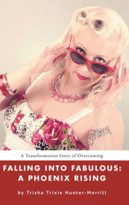 Title: Falling into Fabulous: A Phoenix Rising, Author: Trisha Trixie Hunter-Merrill