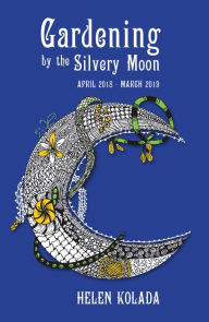 Title: Gardening by the Silvery Moon: April 2018-March 2019, Author: Helen Kolada