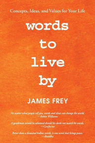 Title: Words to Live By: Concepts, Ideas, and Values for Your Life, Author: James Frey