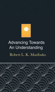 Title: Advancing Towards an Understanding, Author: Robert L. K. Mazibuko