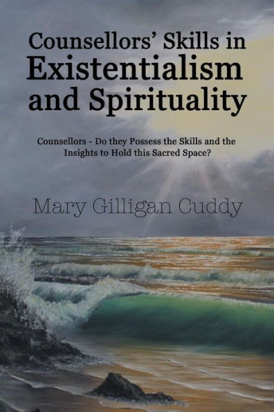 Counsellors' Skills Existentialism and Spirituality: Counsellors-Do They Possess the Insights to Hold This Sacred Space?