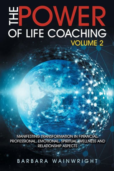 The Power of Life Coaching Volume 2: Manifesting Transformation Financial, Professional, Emotional, Spiritual, Wellness and Relationship Aspects