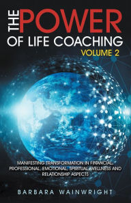 Title: The Power of Life Coaching Volume 2: Manifesting Transformation in Financial, Professional, Emotional, Spiritual, Wellness and Relationship Aspects, Author: Barbara Wainwright