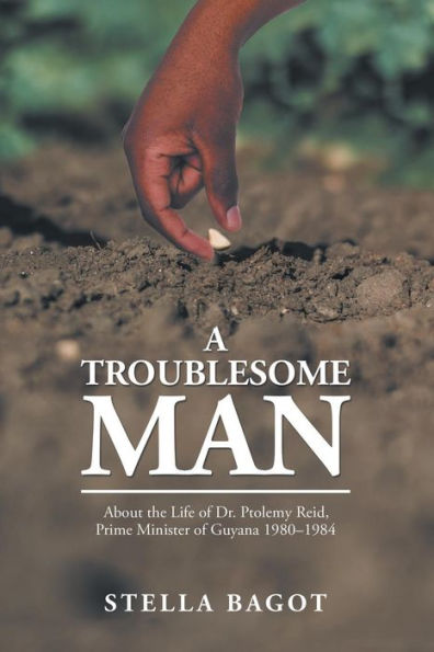 A Troublesome Man: About the Life of Dr. Ptolemy Reid, Prime Minister Guyana (1980-1984).