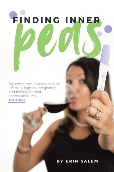 Finding Inner Peas: My Sometimes-Hilarious Story of Infertility, High-Risk Pregnancy, and Finding out That I Control Absolutely Nothing.