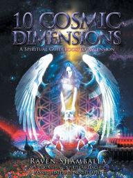 Title: 10 Cosmic Dimensions: A Spiritual Guidebook to Ascension, Author: Raven Shamballa