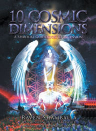 Title: 10 Cosmic Dimensions: A Spiritual Guidebook to Ascension, Author: Raven Shamballa