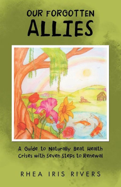 Our Forgotten Allies: A Guide to Naturally Beat Health Crises with Seven Steps Renewal