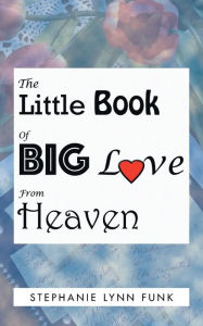 Title: The Little Book of Big Love from Heaven, Author: Stephanie Lynn Funk