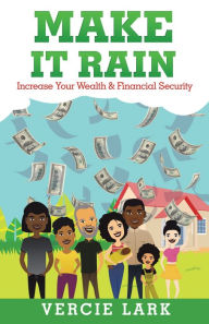 Title: Make It Rain: Increase Your Wealth & Financial Security, Author: Vercie Lark