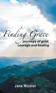 Title: Finding Grace: Journeys of Grief, Courage and Healing, Author: Jane Nicolet
