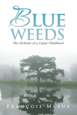 Blue Weeds The Alchemy Of A Cajun Childhoodpaperback - 